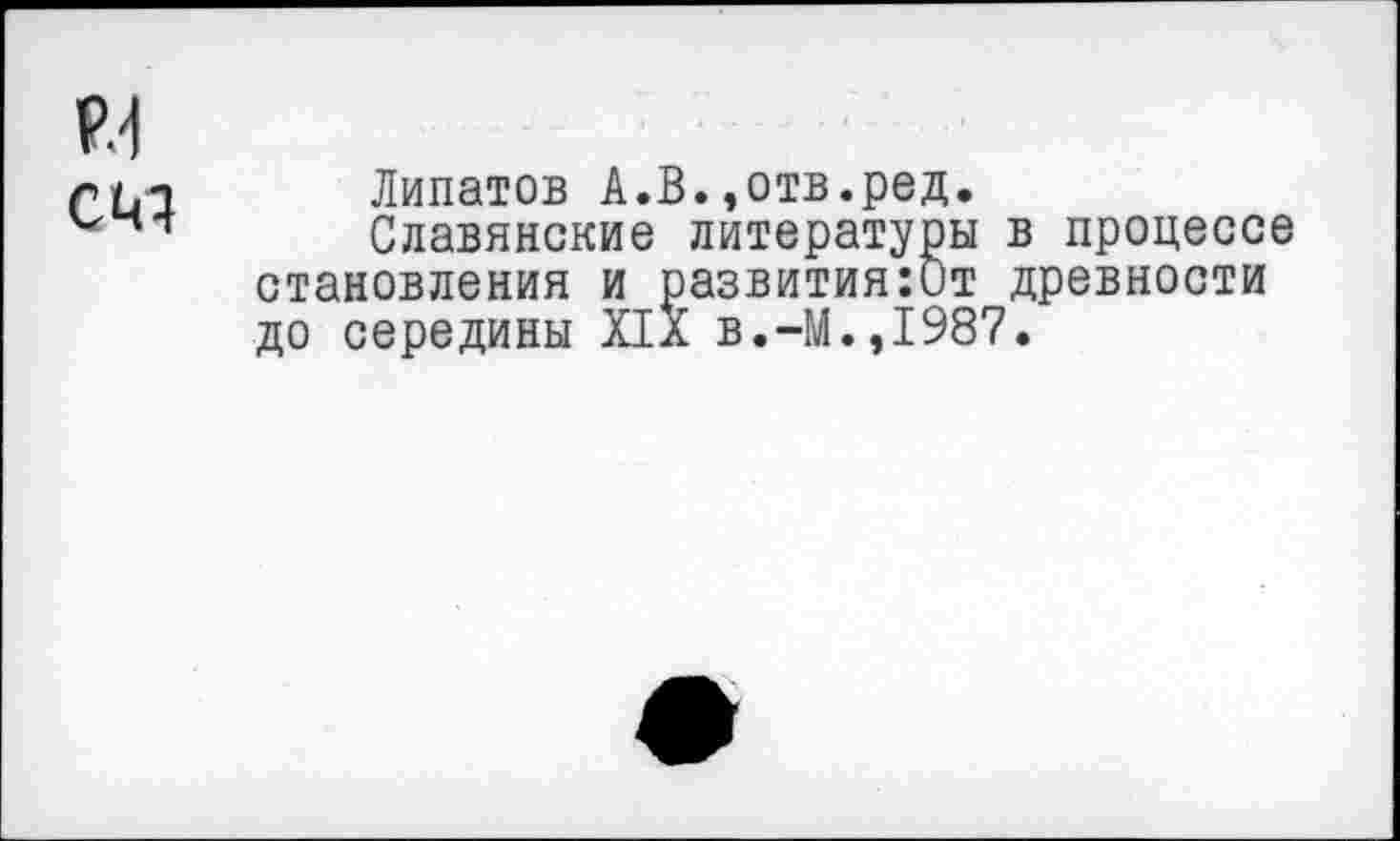 ﻿Р.-1 сиэ
Липатов А.В.,отв.ред.
Славянские литературы в процессе становления и развития:0т древности до середины XIX в.-М.,1987.